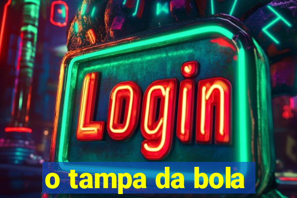 o tampa da bola